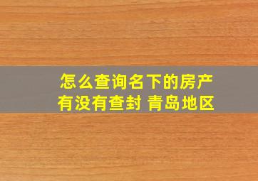 怎么查询名下的房产有没有查封 青岛地区